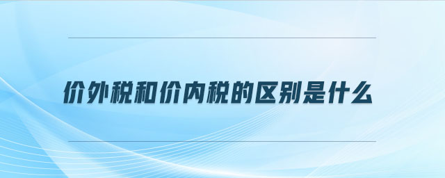 價外稅和價內(nèi)稅的區(qū)別是什么