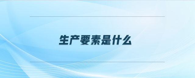 生產(chǎn)要素是什么