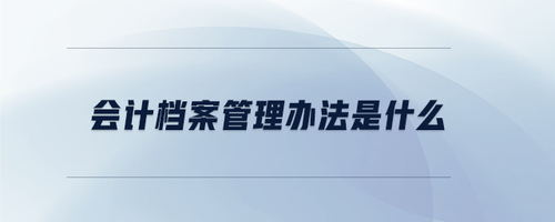 會(huì)計(jì)檔案管理辦法是什么