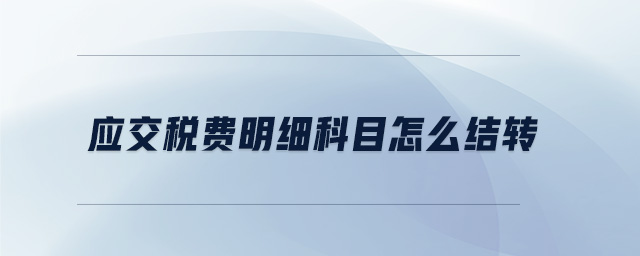 應(yīng)交稅費明細科目怎么結(jié)轉(zhuǎn)
