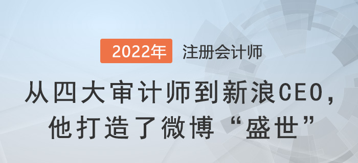 從四大審計師到新浪CEO，他打造了微博“盛世”