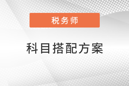 稅務(wù)師考試科目搭配方案有哪些？