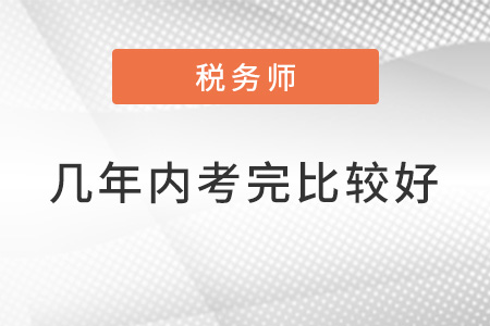 稅務(wù)師幾年內(nèi)考完比較好？