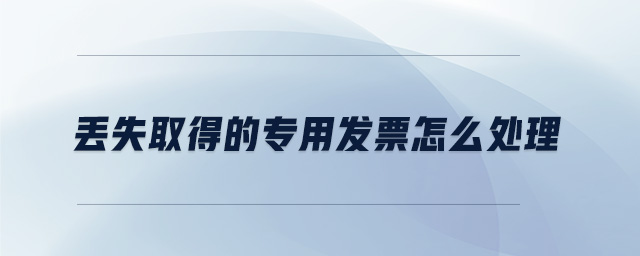 丟失取得的專(zhuān)用發(fā)票怎么處理