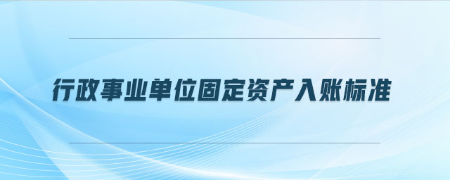 行政事業(yè)單位固定資產(chǎn)入賬標(biāo)準(zhǔn)