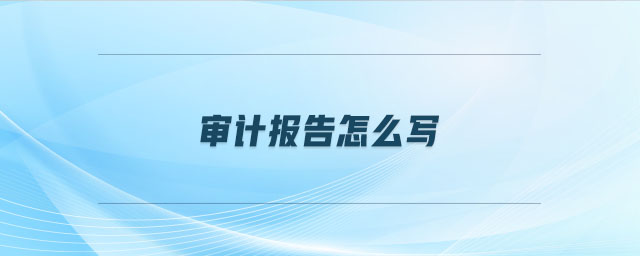 審計(jì)報(bào)告怎么寫(xiě)