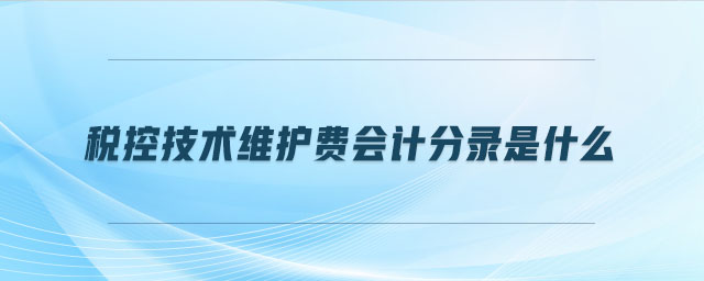 稅控技術(shù)維護(hù)費(fèi)會(huì)計(jì)分錄是什么