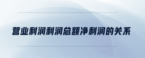 營業(yè)利潤利潤總額凈利潤的關系