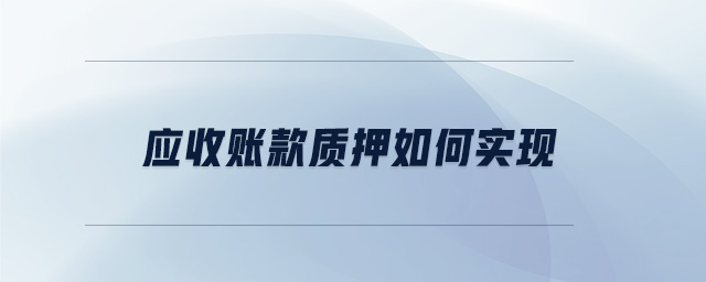 應(yīng)收賬款質(zhì)押如何實現(xiàn)