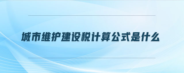 城市維護(hù)建設(shè)稅計算公式是什么