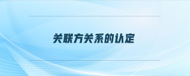 關聯(lián)方關系的認定