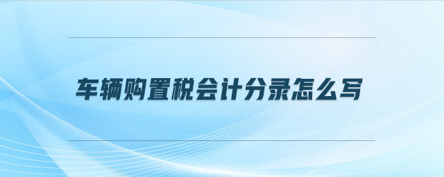 車(chē)輛購(gòu)置稅會(huì)計(jì)分錄怎么寫(xiě)