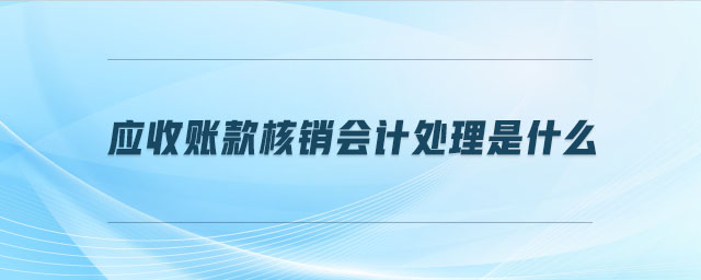 應(yīng)收賬款核銷會計(jì)處理是什么