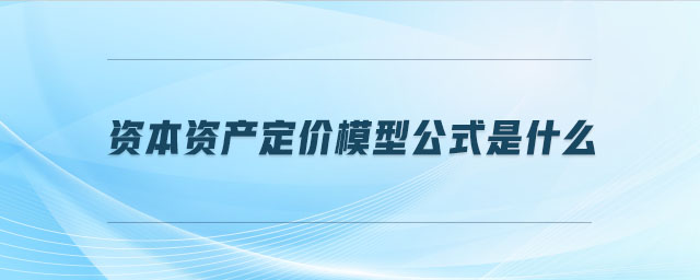 資本資產(chǎn)定價(jià)模型公式是什么