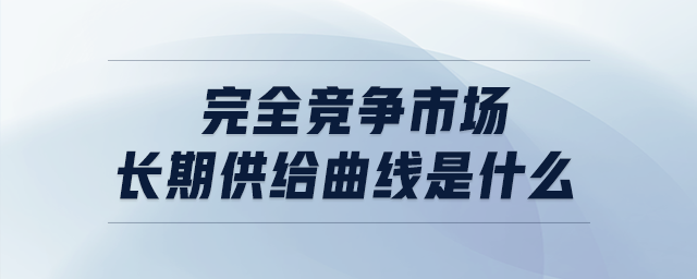 完全競爭市場長期供給曲線是什么