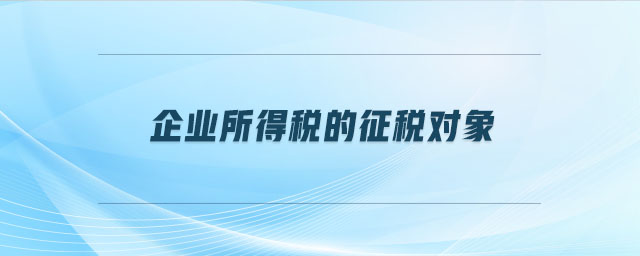 企業(yè)所得稅的征稅對(duì)象