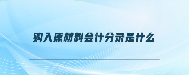 購(gòu)入原材料會(huì)計(jì)分錄是什么