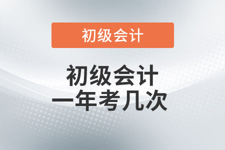初級會計一年考幾次？你了解嗎？