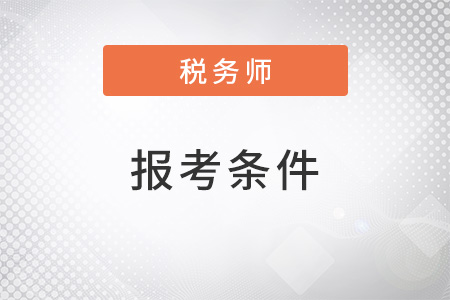 稅務(wù)師報(bào)考條件是什么？2022年有變化嗎？