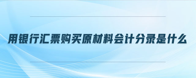 用銀行匯票購買原材料會(huì)計(jì)分錄是什么