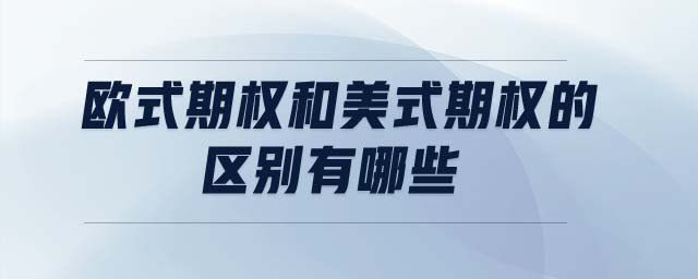 歐式期權(quán)和美式期權(quán)的區(qū)別有哪些