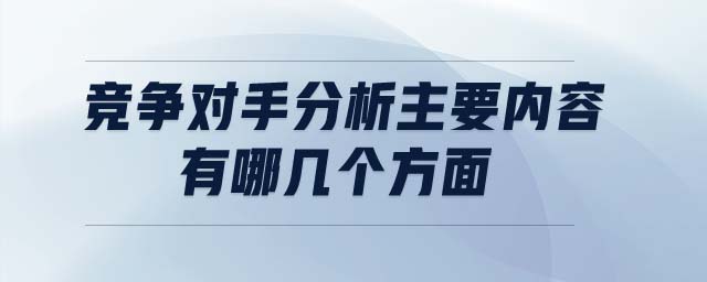 競爭對手分析主要內(nèi)容有哪幾個方面
