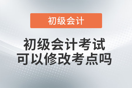 初級(jí)會(huì)計(jì)考試可以修改考點(diǎn)嗎？