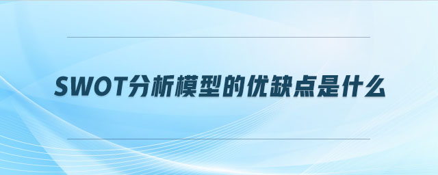 swot分析模型的優(yōu)缺點是什么
