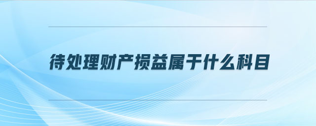 待處理財產(chǎn)損益屬于什么科目