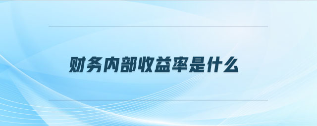 財(cái)務(wù)內(nèi)部收益率是什么