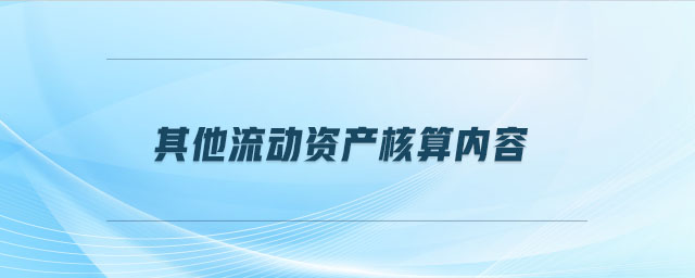 其他流動資產(chǎn)核算內(nèi)容是什么