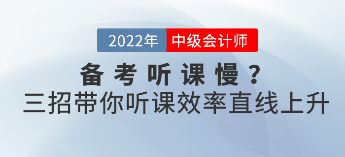 備考2022中級會計聽課慢？三招帶你聽課效率直線上升