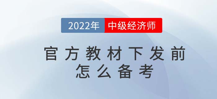 2022年中級(jí)經(jīng)濟(jì)師官方教材下發(fā)前怎么備考？