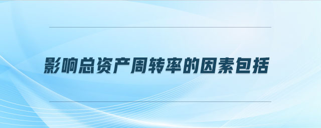 影響總資產(chǎn)周轉率的因素包括
