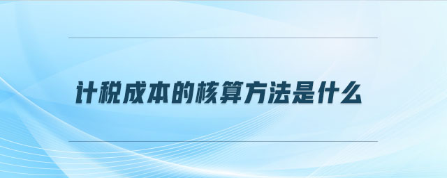 計稅成本的核算方法是什么