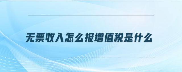 無(wú)票收入怎么報(bào)增值稅是什么