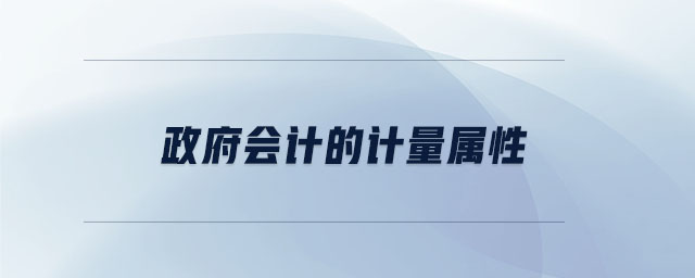 政府會(huì)計(jì)的計(jì)量屬性