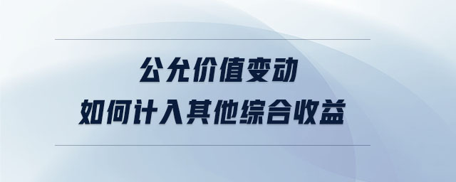 公允價(jià)值變動(dòng)如何計(jì)入其他綜合收益