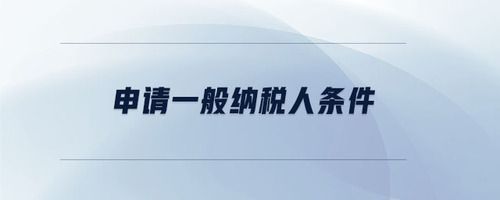 申請(qǐng)一般納稅人條件