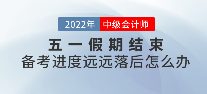 五一小長假結(jié)束，中級會計備考進度落后太多怎么辦？