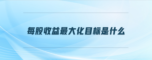 每股收益最大化目標(biāo)是什么