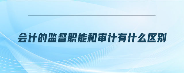 會(huì)計(jì)的監(jiān)督職能和審計(jì)有什么區(qū)別