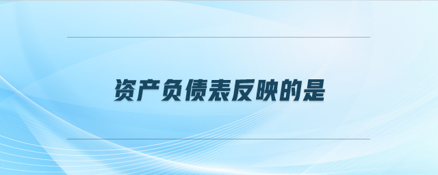 資產(chǎn)負(fù)債表反映的是