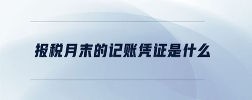 報(bào)稅月末的記賬憑證是什么