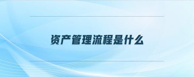 資產(chǎn)管理流程是什么