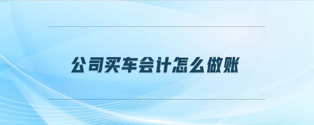 公司買車會計怎么做賬