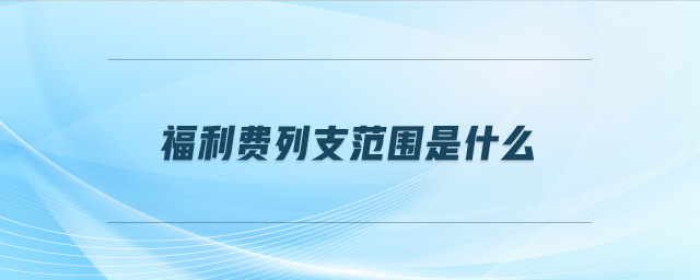 福利費列支范圍是什么