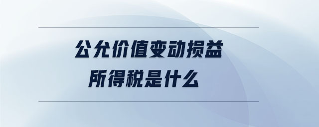 公允價值變動損益所得稅是什么