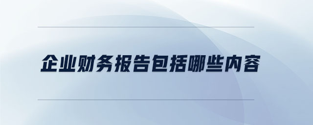 企業(yè)財務(wù)報告包括哪些內(nèi)容