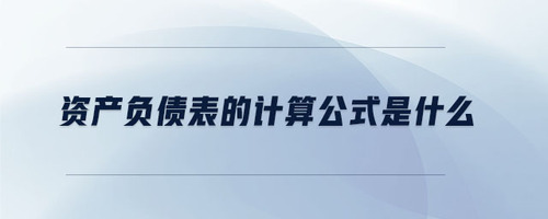資產(chǎn)負債表的計算公式是什么